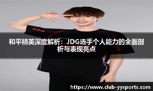 和平精英深度解析：JDG选手个人能力的全面剖析与表现亮点