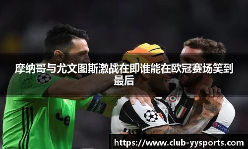 摩纳哥与尤文图斯激战在即谁能在欧冠赛场笑到最后